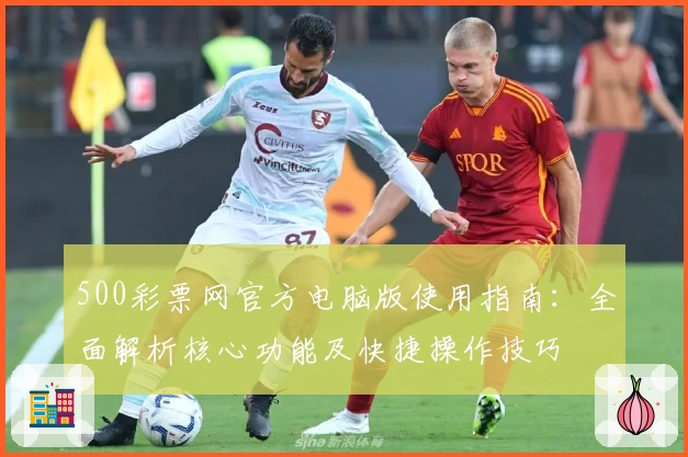 500彩票网官方电脑版使用指南：全面解析核心功能及快捷操作技巧
