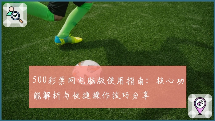 500彩票网电脑版使用指南：核心功能解析与快捷操作技巧分享