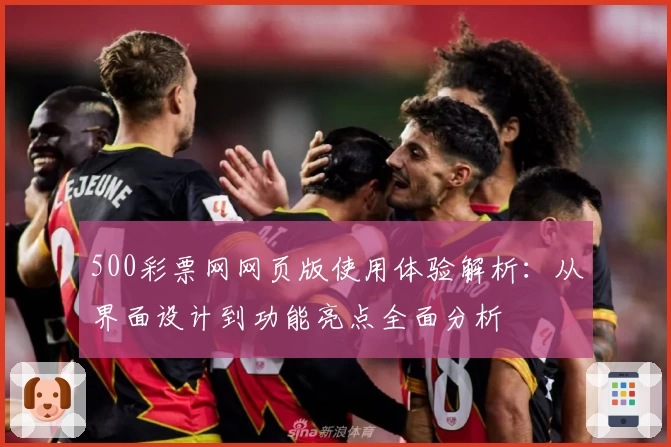 500彩票网网页版使用体验解析：从界面设计到功能亮点全面分析