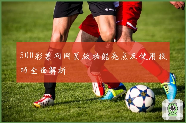 500彩票网网页版功能亮点及使用技巧全面解析