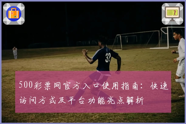 500彩票网官方入口使用指南：快速访问方式及平台功能亮点解析