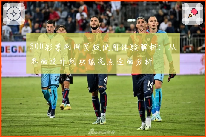 500彩票网网页版使用体验解析：从界面设计到功能亮点全面分析