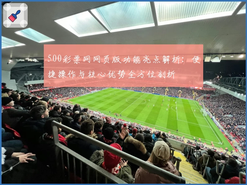 500彩票网网页版功能亮点解析：便捷操作与核心优势全方位剖析