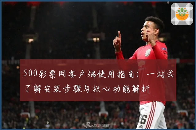 500彩票网客户端使用指南：一站式了解安装步骤与核心功能解析