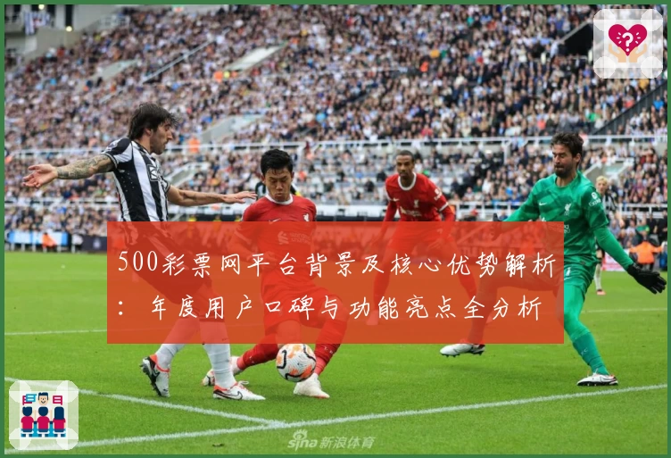 500彩票网平台背景及核心优势解析：年度用户口碑与功能亮点全分析