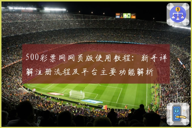 500彩票网网页版使用教程：新手详解注册流程及平台主要功能解析