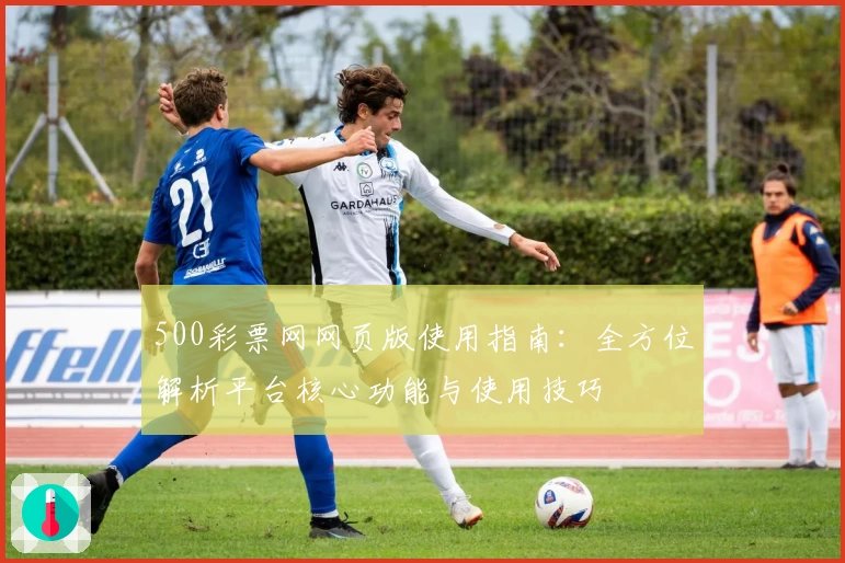 500彩票网网页版使用指南:全方位解析平台核心功能与使用技巧