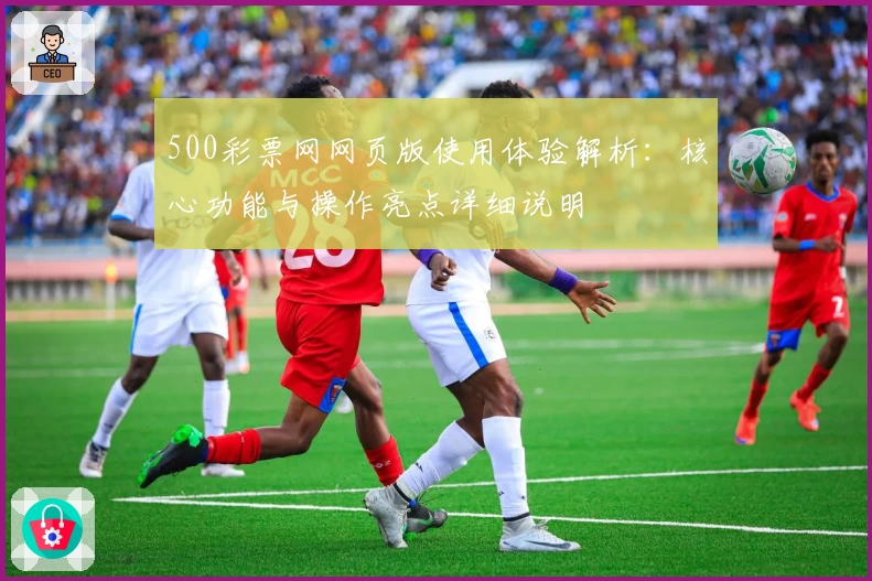 500彩票网网页版使用体验解析：核心功能与操作亮点详细说明