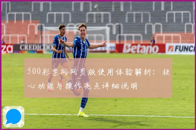 500彩票网网页版使用体验解析：核心功能与操作亮点详细说明