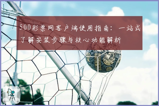 500彩票网客户端使用指南：一站式了解安装步骤与核心功能解析