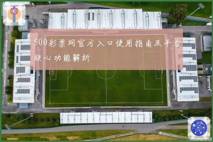 500彩票网官方入口使用指南及平台核心功能解析