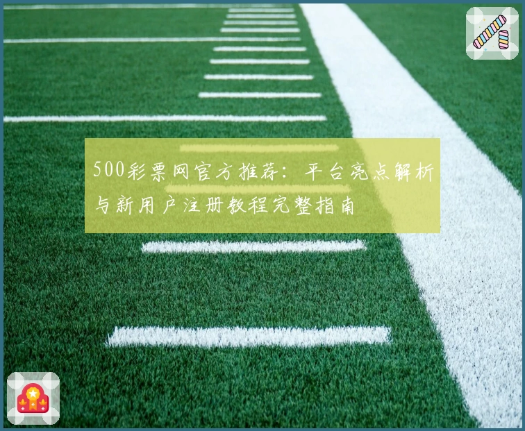 500彩票网官方推荐：平台亮点解析与新用户注册教程完整指南