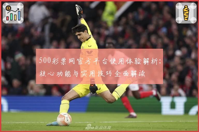 500彩票网官方平台使用体验解析：核心功能与实用技巧全面解读